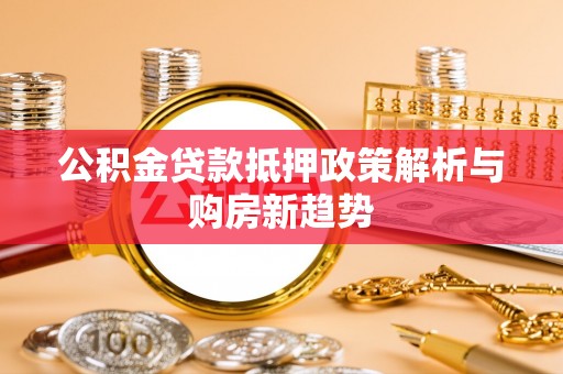 遵化公积金贷款抵押政策解析与购房新趋势