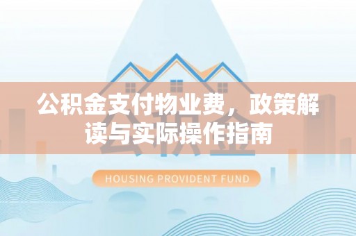 遵化公积金支付物业费，政策解读与实际操作指南
