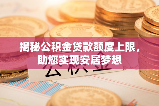 遵化揭秘公积金贷款额度上限，助您实现安居梦想