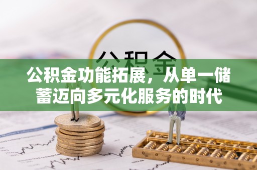 遵化公积金功能拓展，从单一储蓄迈向多元化服务的时代