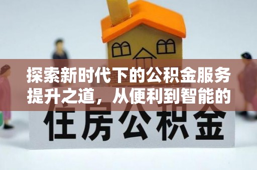 遵化探索新时代下的公积金服务提升之道，从便利到智能的全面升级