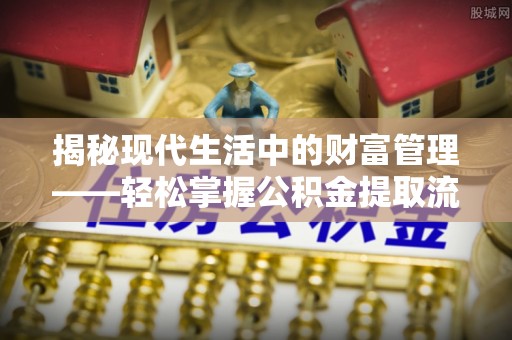 遵化揭秘现代生活中的财富管理——轻松掌握公积金提取流程的艺术