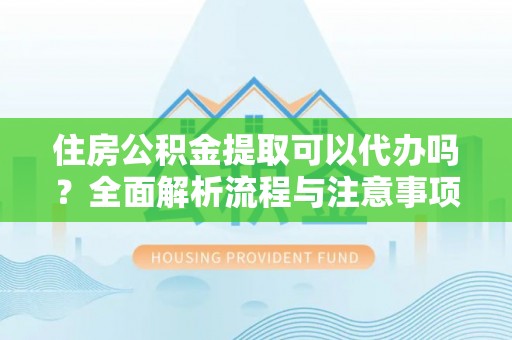 遵化住房公积金提取可以代办吗？全面解析流程与注意事项