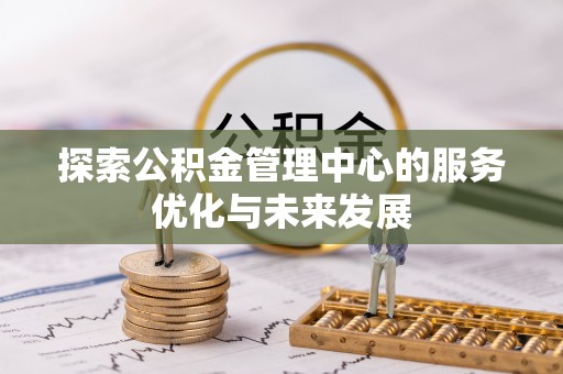 遵化探索公积金管理中心的服务优化与未来发展