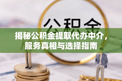 遵化揭秘公积金提取代办中介，服务真相与选择指南