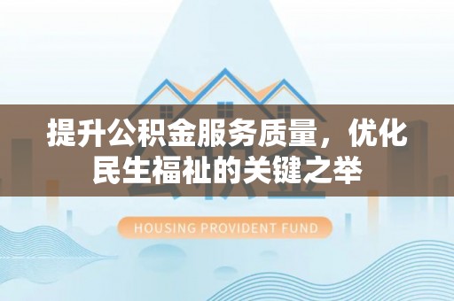遵化提升公积金服务质量，优化民生福祉的关键之举