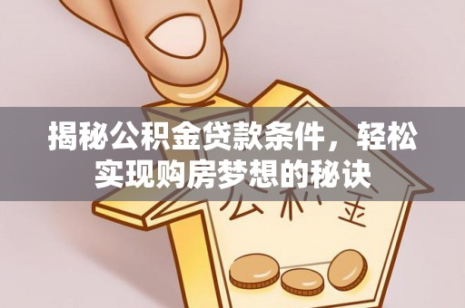 遵化揭秘公积金贷款条件，轻松实现购房梦想的秘诀