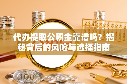 遵化代办提取公积金靠谱吗？揭秘背后的风险与选择指南