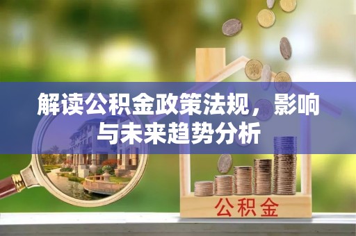 遵化解读公积金政策法规，影响与未来趋势分析