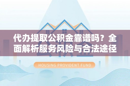遵化代办提取公积金靠谱吗？全面解析服务风险与合法途径