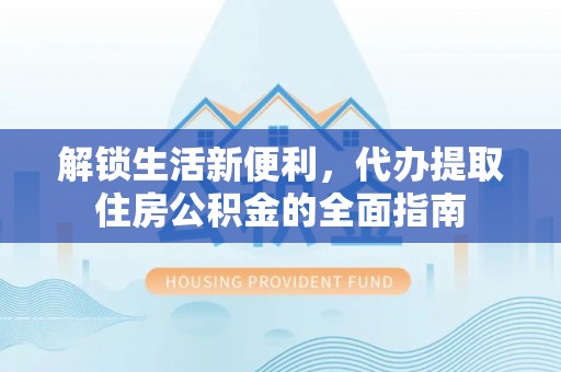 遵化解锁生活新便利，代办提取住房公积金的全面指南