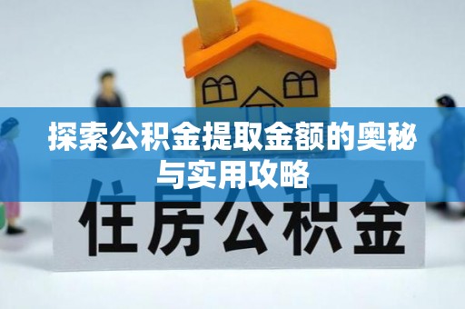 遵化探索公积金提取金额的奥秘与实用攻略