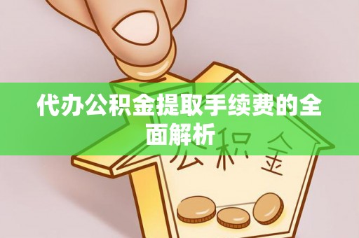 遵化代办公积金提取手续费的全面解析