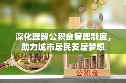 遵化深化理解公积金管理制度，助力城市居民安居梦想