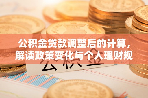 遵化公积金贷款调整后的计算，解读政策变化与个人理财规划