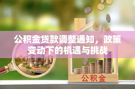 遵化公积金贷款调整通知，政策变动下的机遇与挑战