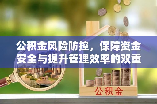 遵化公积金风险防控，保障资金安全与提升管理效率的双重探索