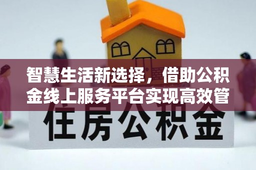 遵化智慧生活新选择，借助公积金线上服务平台实现高效管理