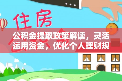 遵化公积金提取政策解读，灵活运用资金，优化个人理财规划