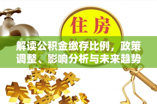 遵化解读公积金缴存比例，政策调整、影响分析与未来趋势