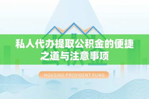 遵化私人代办提取公积金的便捷之道与注意事项