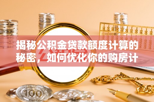 遵化揭秘公积金贷款额度计算的秘密，如何优化你的购房计划？