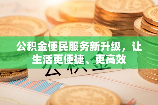 遵化公积金便民服务新升级，让生活更便捷、更高效