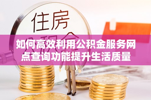 遵化如何高效利用公积金服务网点查询功能提升生活质量
