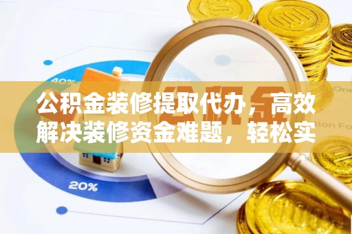 遵化公积金装修提取代办，高效解决装修资金难题，轻松实现家居梦想