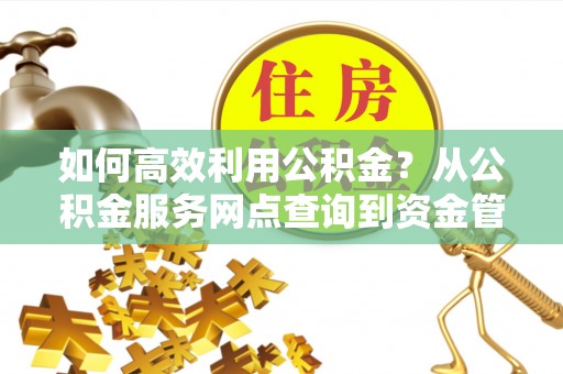 遵化如何高效利用公积金？从公积金服务网点查询到资金管理全攻略