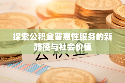 遵化探索公积金普惠性服务的新路径与社会价值