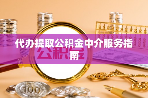 遵化代办提取公积金中介服务指南