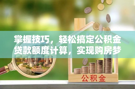 遵化掌握技巧，轻松搞定公积金贷款额度计算，实现购房梦想