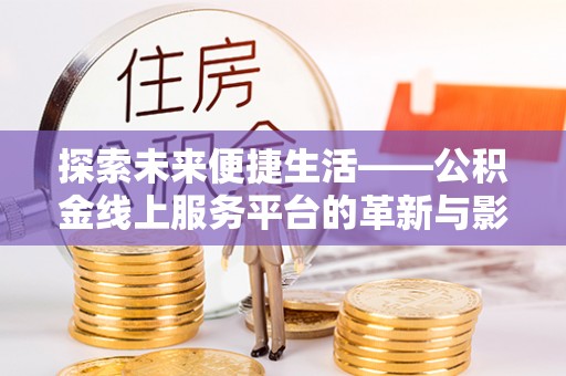 遵化探索未来便捷生活——公积金线上服务平台的革新与影响