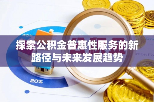 遵化探索公积金普惠性服务的新路径与未来发展趋势