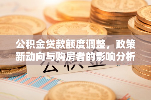 遵化公积金贷款额度调整，政策新动向与购房者的影响分析