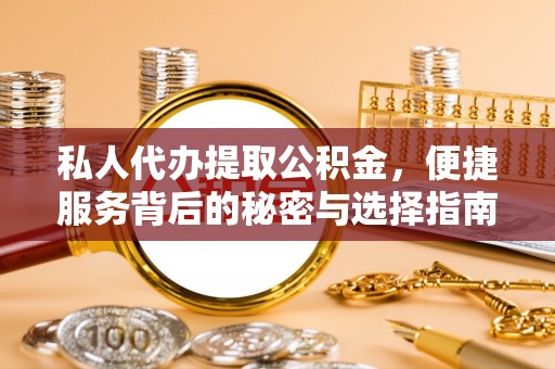 遵化私人代办提取公积金，便捷服务背后的秘密与选择指南