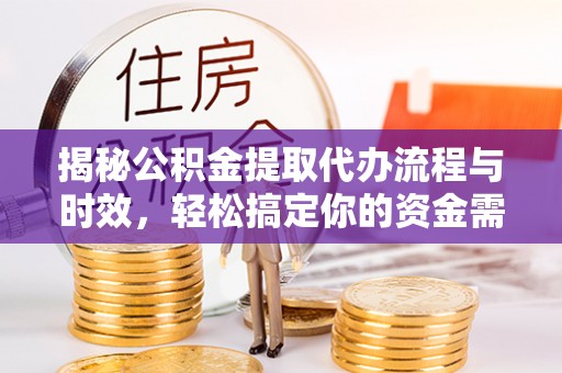 遵化揭秘公积金提取代办流程与时效，轻松搞定你的资金需求