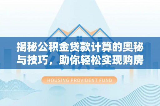 遵化揭秘公积金贷款计算的奥秘与技巧，助你轻松实现购房梦想