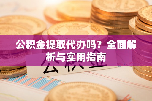 遵化公积金提取代办吗？全面解析与实用指南