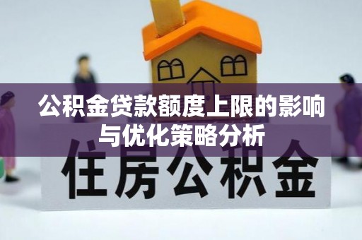 遵化公积金贷款额度上限的影响与优化策略分析