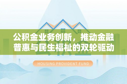遵化公积金业务创新，推动金融普惠与民生福祉的双轮驱动
