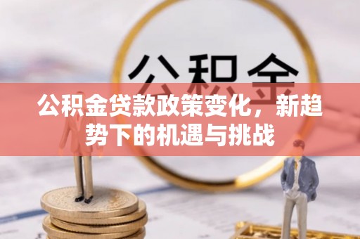 遵化公积金贷款政策变化，新趋势下的机遇与挑战