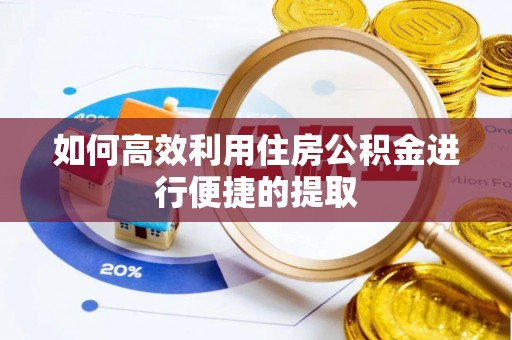 遵化如何高效利用住房公积金进行便捷的提取
