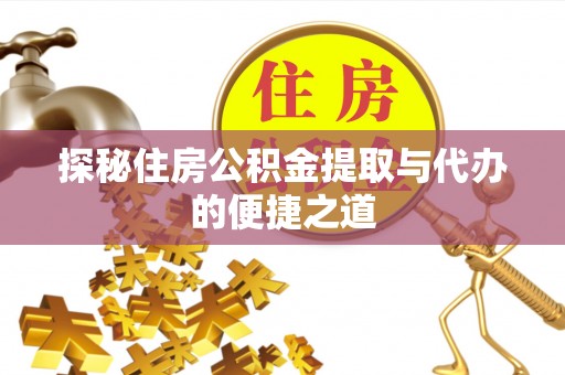 遵化探秘住房公积金提取与代办的便捷之道