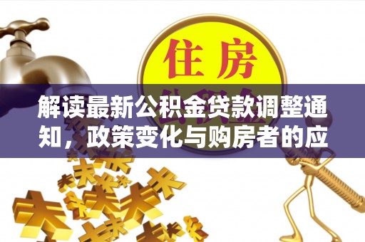 遵化解读最新公积金贷款调整通知，政策变化与购房者的应对策略