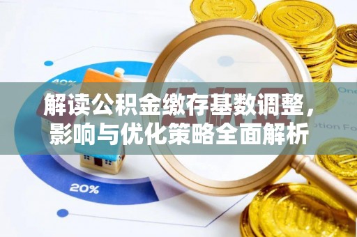 遵化解读公积金缴存基数调整，影响与优化策略全面解析