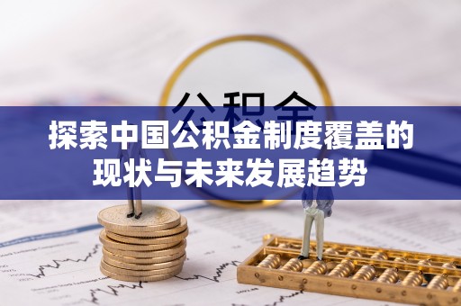 遵化探索中国公积金制度覆盖的现状与未来发展趋势