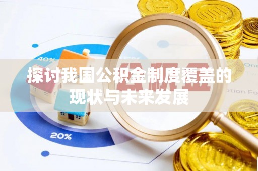 遵化探讨我国公积金制度覆盖的现状与未来发展