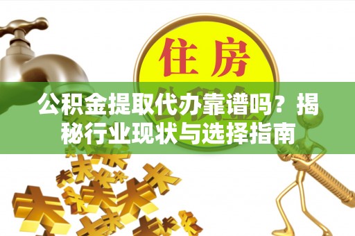 遵化公积金提取代办靠谱吗？揭秘行业现状与选择指南
